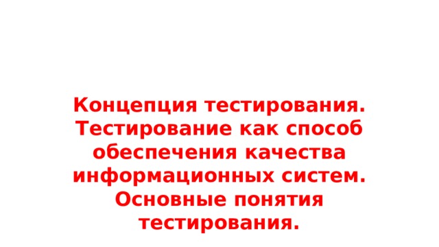 Концепция тестирования. Тестирование как способ обеспечения качества информационных систем. Основные понятия тестирования. 