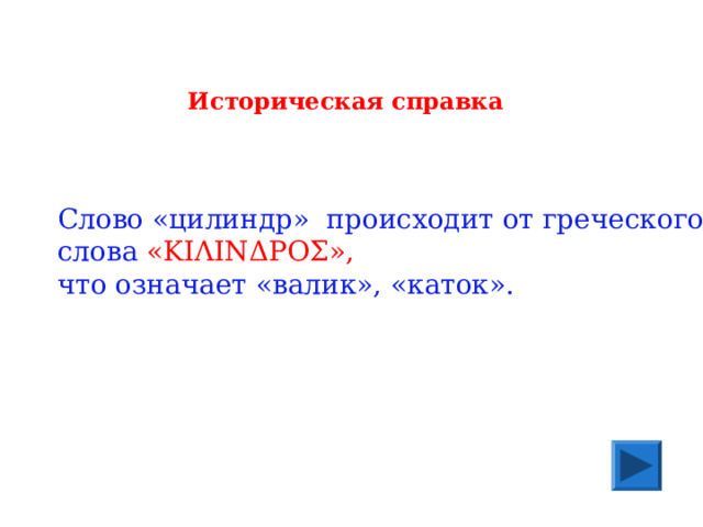 Историческая справка Слово «цилиндр» происходит от греческого слова  « ΚΙΛΙΝΔΡΟΣ »,  что означает «валик», «каток». 