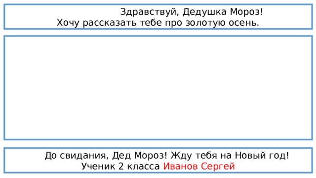  Здравствуй, Дедушка Мороз! Хочу рассказать тебе про золотую осень.  До свидания, Дед Мороз! Жду тебя на Новый год! Ученик 2 класса Иванов Сергей 