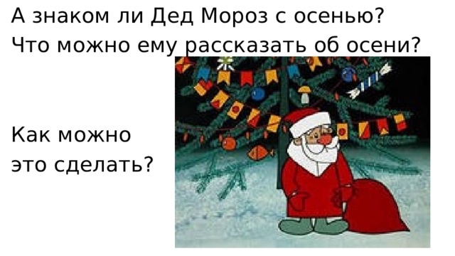 А знаком ли Дед Мороз с осенью? Что можно ему рассказать об осени? Как можно это сделать? 