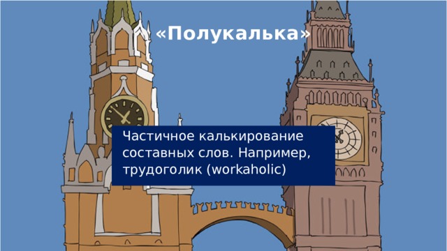  «Полукалька» Частичное калькирование составных слов. Например, трудоголик (workaholic) 