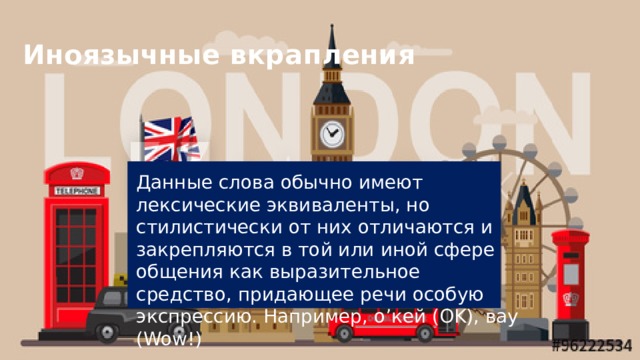 Иноязычные вкрапления Данные слова обычно имеют лексические эквиваленты, но стилистически от них отличаются и закрепляются в той или иной сфере общения как выразительное средство, придающее речи особую экспрессию. Например, о’кей (OK), вау (Wow!) 