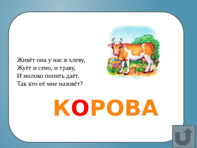 Живёт она у нас в хлеву,  Жуёт и сено, и траву,  И молоко попить даёт.  Так кто её мне назовёт? К О РОВА 