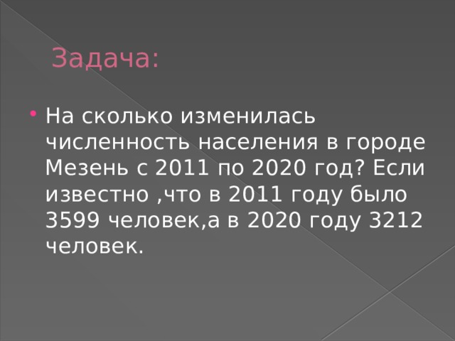 Задача: На сколько изменилась численность населения в городе Мезень с 2011 по 2020 год? Если известно ,что в 2011 году было 3599 человек,а в 2020 году 3212 человек. 