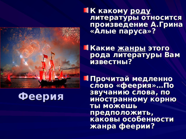 К какому роду литературы  относится произведение А.Грина «Алые паруса»?  Какие жанры этого рода литературы Вам известны?  Прочитай медленно слово «феерия»…По звучанию слова, по иностранному корню ты можешь предположить, каковы особенности жанра феерии?    Феерия   