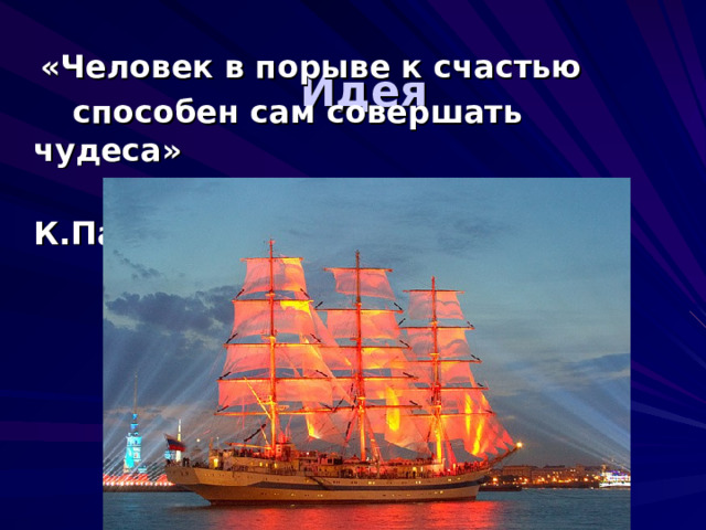  Идея   «Человек в порыве к счастью  способен сам совершать чудеса»  К.Паустовский 