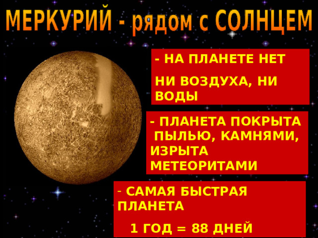 - НА ПЛАНЕТЕ НЕТ НИ ВОЗДУХА, НИ ВОДЫ -  ПЛАНЕТА ПОКРЫТА ПЫЛЬЮ, КАМНЯМИ, ИЗРЫТА МЕТЕОРИТАМИ  САМАЯ БЫСТРАЯ ПЛАНЕТА  1 ГОД = 88 ДНЕЙ 