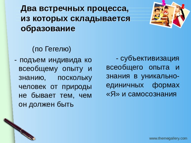Два встречных процесса,  из которых складывается образование  - субъективизация всеобщего опыта и знания в уникально-единичных формах «Я» и самосознания (по Гегелю)  - подъем индивида ко всеобщему опыту и знанию, поскольку человек от природы не бывает тем, чем он должен быть 