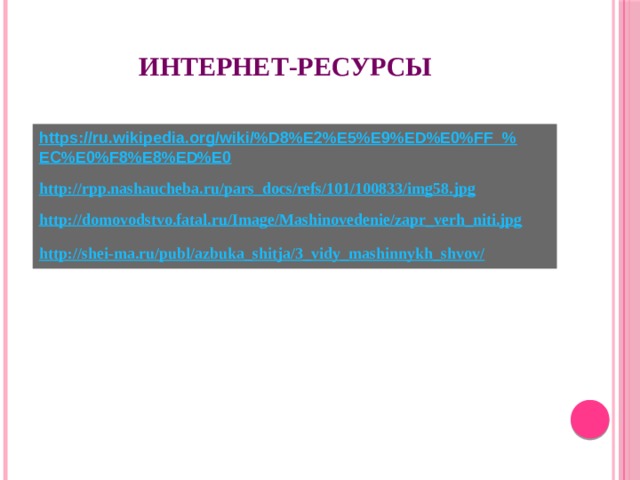 Интернет-ресурсы https://ru.wikipedia.org/wiki/%D8%E2%E5%E9%ED%E0%FF_%EC%E0%F8%E8%ED%E0  http://rpp.nashaucheba.ru/pars_docs/refs/101/100833/img58.jpg  http://domovodstvo.fatal.ru/Image/Mashinovedenie/zapr_verh_niti.jpg  http://shei-ma.ru/publ/azbuka_shitja/3_vidy_mashinnykh_shvov/  