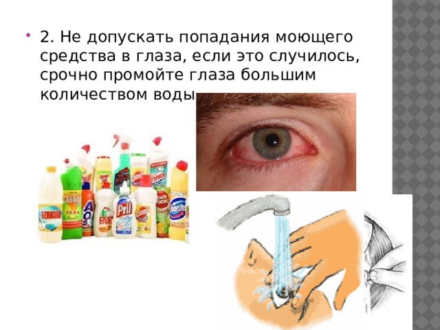 2. Не допускать попадания моющего средства в глаза, если это случилось, срочно промойте глаза большим количеством воды. 