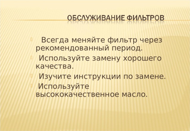   Всегда меняйте фильтр через рекомендованный период.  Используйте замену хорошего качества.  Изучите инструкции по замене.  Используйте высококачественное масло.    Всегда меняйте фильтр через рекомендованный период.  Используйте замену хорошего качества.  Изучите инструкции по замене.  Используйте высококачественное масло.  Notes:- Whenever possible follow the four basic rules as shown. 1 Always change the filter at the recommended change period or before. 2 Use good quality replacement filters, AlliedSignal of course. 3 Whenever possible consult the vehicle handbook, there may be considerations not shown on the filter packaging. 4 Always use top quality engine oil as recommended by the vehicle/engine manufacturer, using cheap oil can effect the efficiency of the filter. 