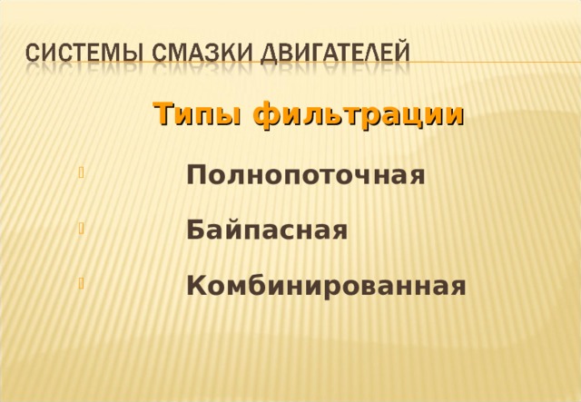 Типы фильтрации  Типы фильтрации      Полнопоточная     Полнопоточная     Полнопоточная     Байпасная     Байпасная     Байпасная    Комбинированная    Комбинированная    Комбинированная Notes : There are several types of Engine lubricating oil filtration systems to be found. i.e Full Flow, By - Pass, and Combination . However by far the most common is the Full flow system found on most automobile engines. 