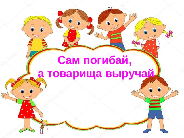Сам погибай, а товарища выручай 