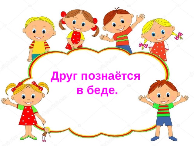 Друг познаётся в беде. 