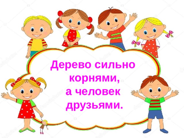 1 Дерево сильно корнями, а человек друзьями.  