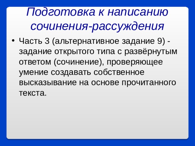 Подготовка к написанию сочинения-рассуждения Часть 3 (альтернативное задание 9) - задание открытого типа с развёрнутым ответом (сочинение), проверяющее умение создавать собственное высказывание на основе прочитанного текста.  