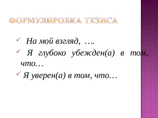   На мой взгляд, ….  Я глубоко убежден(а) в том, что…  Я уверен(а) в том, что… 