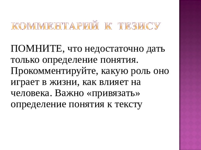 ПОМНИТЕ, что недостаточно дать только определение понятия. Прокомментируйте, какую роль оно играет в жизни, как влияет на человека. Важно «привязать» определение понятия к тексту 