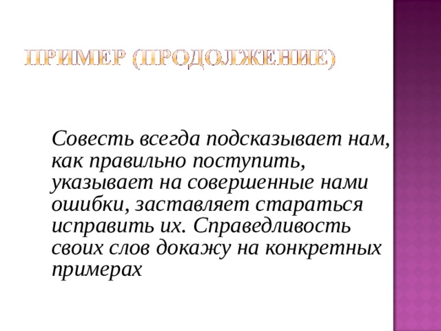 Совесть всегда подсказывает нам, как правильно поступить, указывает на совершенные нами ошибки, заставляет стараться исправить их. Справедливость своих слов докажу на конкретных примерах  