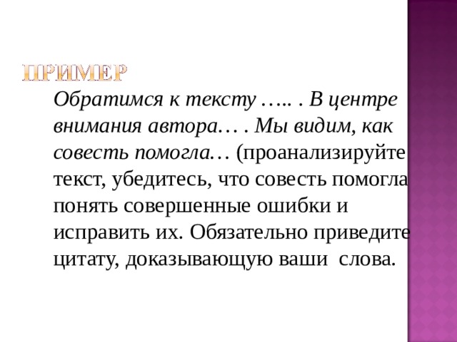 Обратимся к тексту ….. . В центре внимания автора… . Мы видим, как совесть помогла… (проанализируйте текст, убедитесь, что совесть помогла понять совершенные ошибки и исправить их. Обязательно приведите цитату, доказывающую ваши слова. 