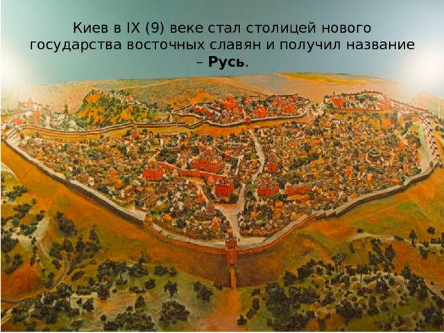 Киев в IX (9) веке стал столицей нового государства восточных славян и получил название – Русь . 