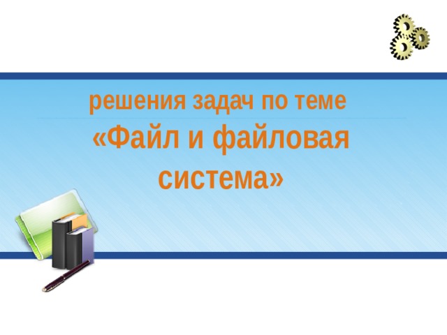 решения задач по теме  «Файл и файловая система»   