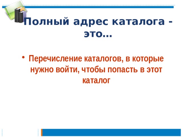 Полный адрес каталога - это… Перечисление каталогов, в которые нужно войти, чтобы попасть в этот каталог 