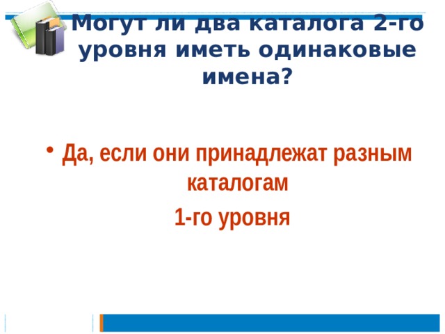 Могут ли два каталога 2-го уровня иметь одинаковые имена? Да, если они принадлежат разным каталогам  1-го уровня 