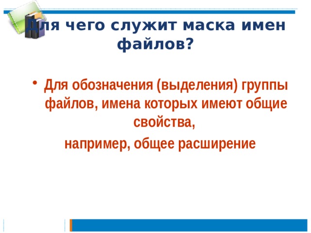 Для чего служит маска имен файлов? Для обозначения (выделения) группы файлов, имена которых имеют общие свойства, например, общее расширение 