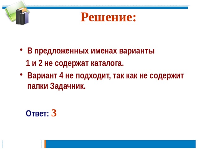 Решение: В предложенных именах варианты  1 и 2 не содержат каталога. Вариант 4 не подходит, так как не содержит папки Задачник.   Ответ: 3 