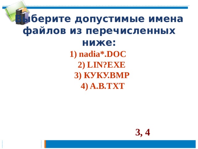 Выберите допустимые имена файлов из перечисленных ниже:  1) nadia*.DOC  2) LIN?EXE  3) КУКУ.BMP  4) A.B.TXT   3, 4 