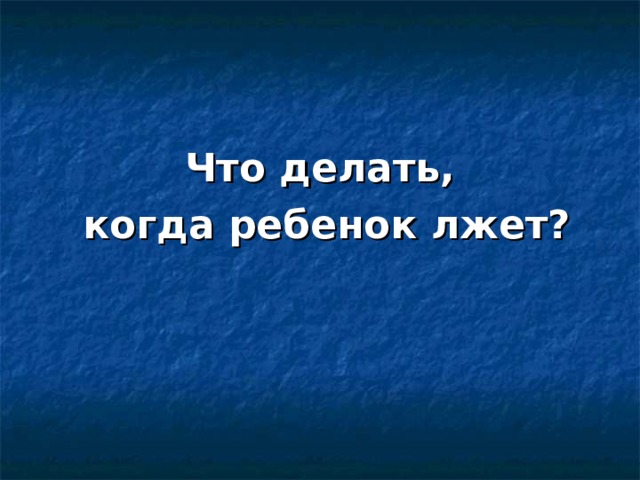 Что делать,  когда ребенок лжет? 