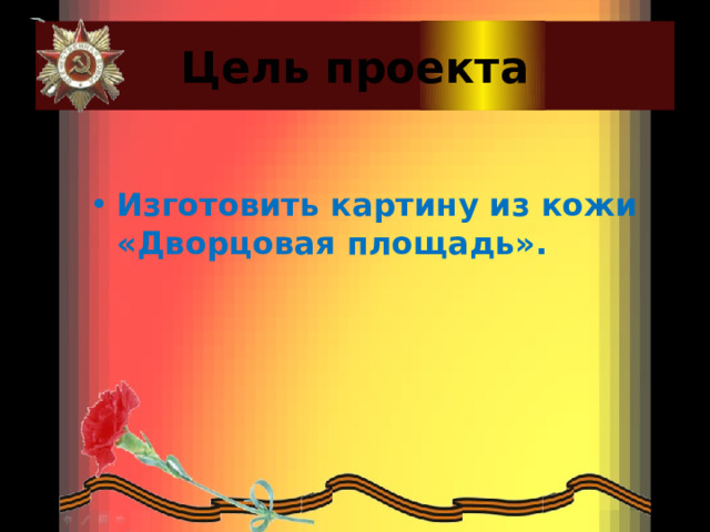 Цель проекта Изготовить картину из кожи «Дворцовая площадь».  