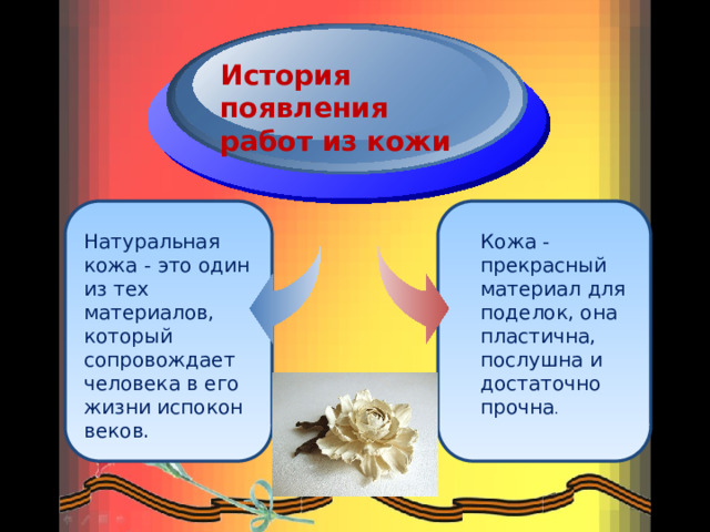 История появления работ из кожи Натуральная кожа - это один из тех материалов, который сопровождает человека в его жизни испокон веков. Кожа - прекрасный материал для поделок, она пластична, послушна и достаточно прочна . 