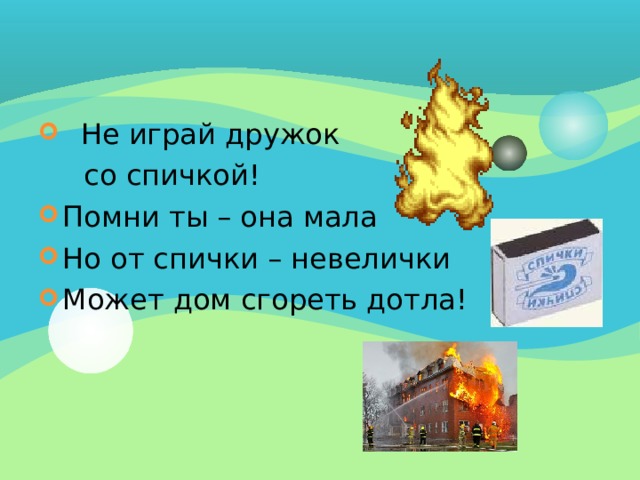  Не играй дружок  со спичкой! Помни ты – она мала Но от спички – невелички Может дом сгореть дотла!  