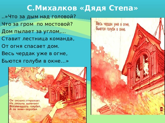 С.Михалков «Дядя Степа» ..»Что за дым над головой? Что за гром по мостовой? Дом пылает за углом,… Ставит лестница команда, От огня спасает дом. Весь чердак уже в огне, Бьются голуби в окне…» 