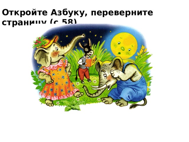    Откройте Азбуку, переверните страницу (с.58) 