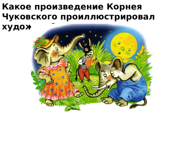 Какое произведение Корнея Чуковского проиллюстрировал художник?    
