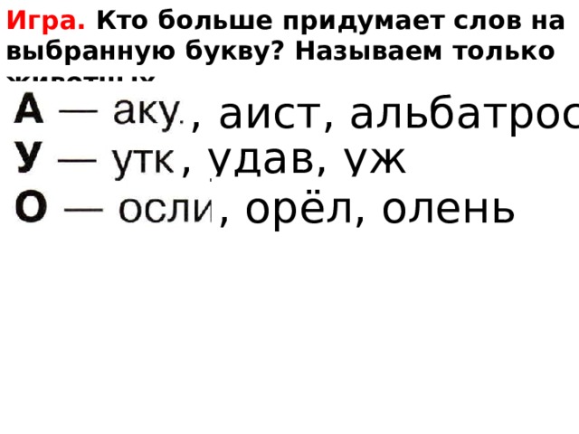 Игра. Кто больше придумает слов на выбранную букву? Называем только животных.          ,  аист, альбатрос , удав, уж , орёл, олень 