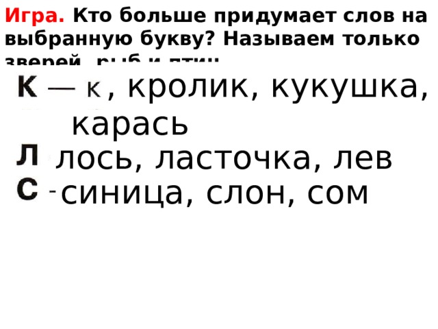 Игра. Кто больше придумает слов на выбранную букву? Называем только зверей, рыб и птиц.          , кролик, кукушка, карась лось, ласточка, лев синица, слон, сом 