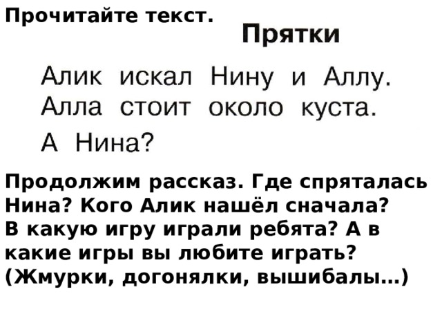 Прочитайте текст.       Продолжим рассказ. Где спряталась Нина? Кого Алик нашёл сначала? В какую игру играли ребята? А в какие игры вы любите играть? (Жмурки, догонялки, вышибалы…)   
