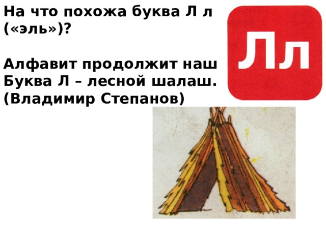 На что похожа буква Л л («эль»)?  Алфавит продолжит наш Буква Л – лесной шалаш. (Владимир Степанов)  