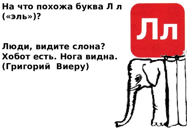 На что похожа буква Л л («эль»)?   Люди, видите слона? Хобот есть. Нога видна. (Григорий Виеру)  