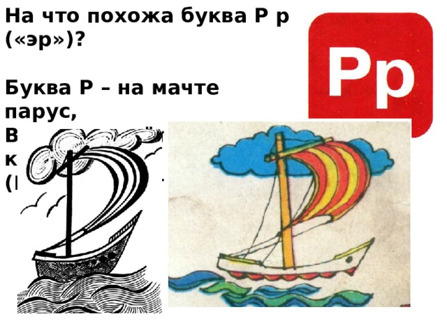 На что похожа буква Р р («эр»)?  Буква Р – на мачте парус, Вдаль плывёт, небес касаясь. (Владимир Степанов)  