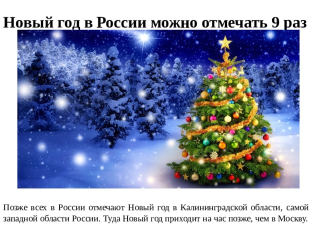 Новый год в России можно отмечать 9 раз Позже всех в России отмечают Новый год в Калининградской области, самой западной области России. Туда Новый год приходит на час позже, чем в Москву. 