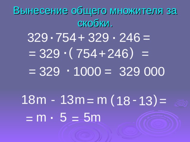 Вынесение общего множителя за скобки. . . 329 754 + 329 246 = . ( ) 329 754 246 + = = . 329 000 = 1000 329 = m - ) ( m m - 1 3 18 18 = = 1 3 . 5m 5 m = = 