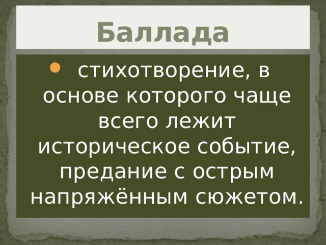 Баллада  стихотворение, в основе которого чаще всего лежит историческое событие, предание с острым напряжённым сюжетом. 