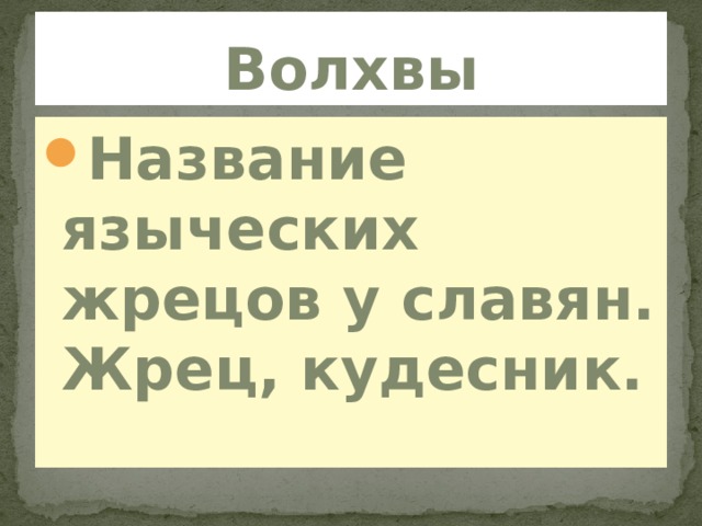 Волхвы Название языческих жрецов у славян. Жрец, кудесник. 