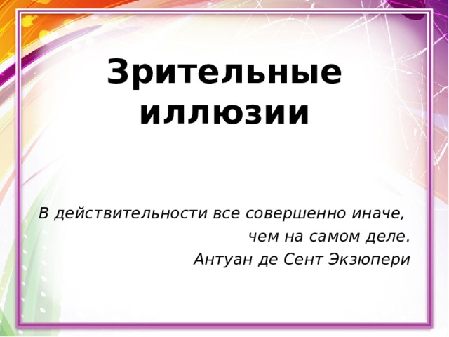 Зрительные иллюзии  В действительности все совершенно иначе, чем на самом деле. Антуан де Сент Экзюпери 