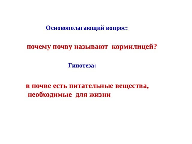 Основополагающий вопрос: почему почву называют кормилицей? Гипотеза: в почве есть питательные вещества,  необходимые для жизни 
